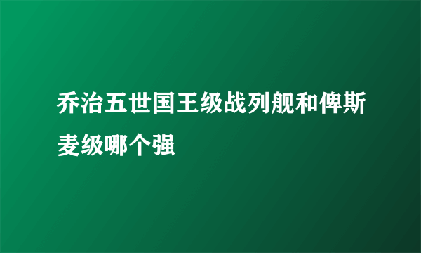 乔治五世国王级战列舰和俾斯麦级哪个强