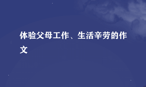 体验父母工作、生活辛劳的作文