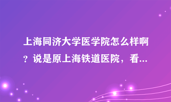 上海同济大学医学院怎么样啊？说是原上海铁道医院，看了医学院排名是...