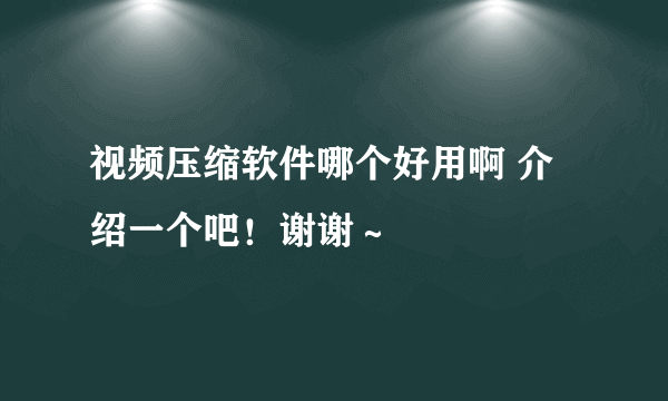 视频压缩软件哪个好用啊 介绍一个吧！谢谢～