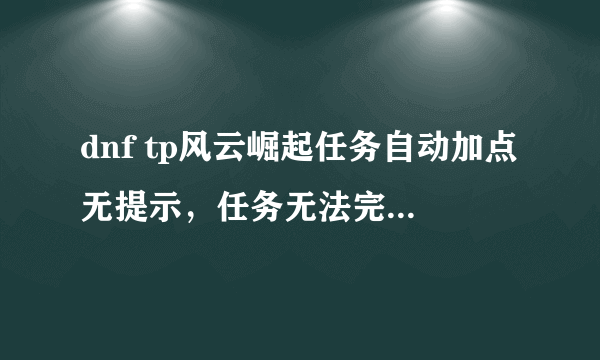 dnf tp风云崛起任务自动加点无提示，任务无法完成怎么办