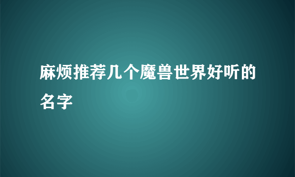 麻烦推荐几个魔兽世界好听的名字