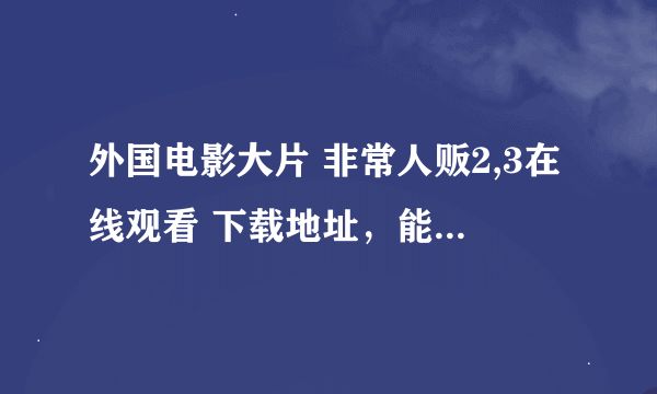 外国电影大片 非常人贩2,3在线观看 下载地址，能用迅雷5下载的，在这里先谢谢了！