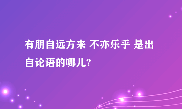 有朋自远方来 不亦乐乎 是出自论语的哪儿?