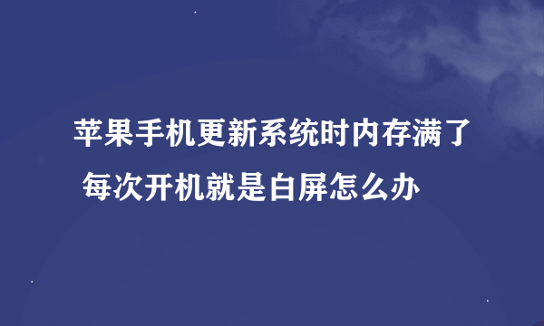 苹果手机更新系统时内存满了 每次开机就是白屏怎么办