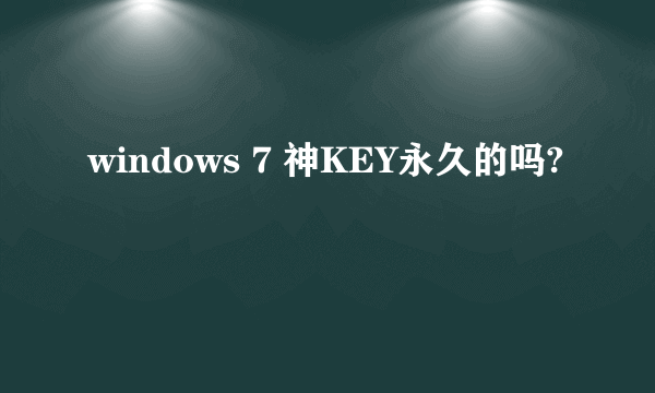 windows 7 神KEY永久的吗?