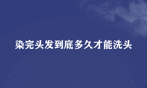 染完头发到底多久才能洗头