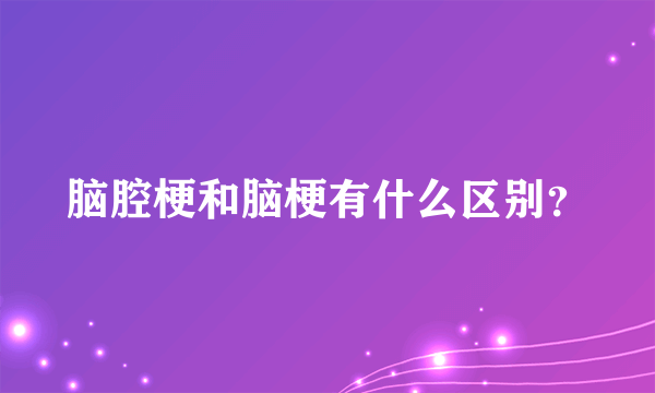 脑腔梗和脑梗有什么区别？