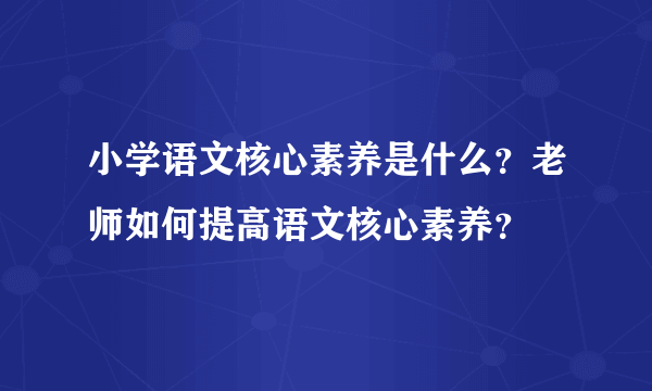 小学语文核心素养是什么？老师如何提高语文核心素养？