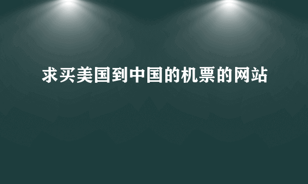 求买美国到中国的机票的网站