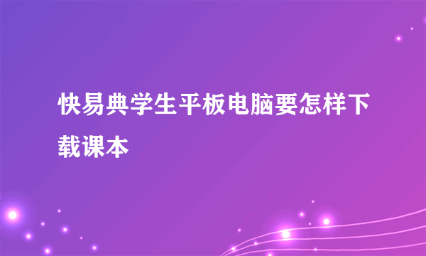 快易典学生平板电脑要怎样下载课本