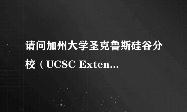 请问加州大学圣克鲁斯硅谷分校（UCSC Extension）这所学校怎么样？