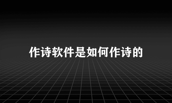 作诗软件是如何作诗的