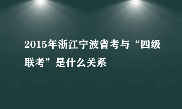 2015年浙江宁波省考与“四级联考”是什么关系