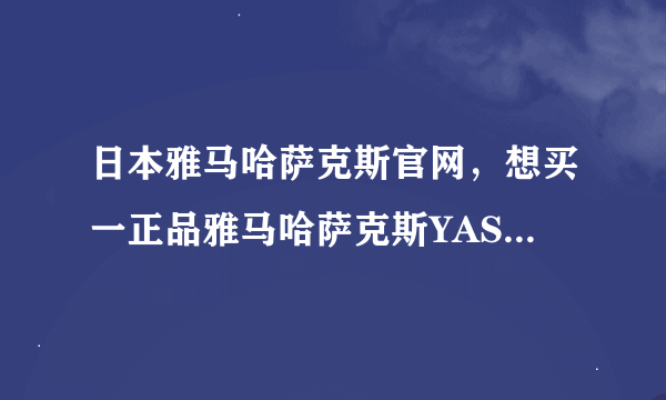 日本雅马哈萨克斯官网，想买一正品雅马哈萨克斯YAS62型的，通过何种渠道较可靠。