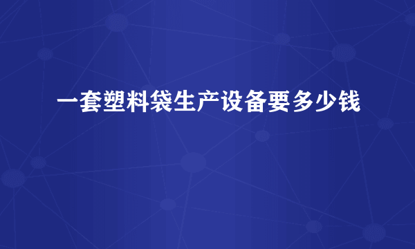 一套塑料袋生产设备要多少钱