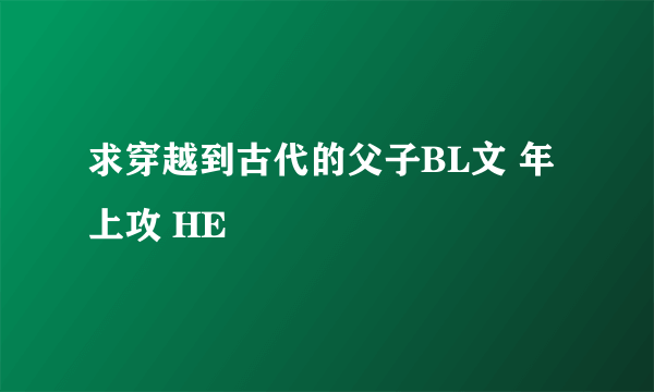 求穿越到古代的父子BL文 年上攻 HE