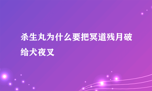 杀生丸为什么要把冥道残月破给犬夜叉