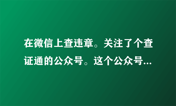 在微信上查违章。关注了个查证通的公众号。这个公众号特别准，可最近不能用了。显示1011这是怎么回事