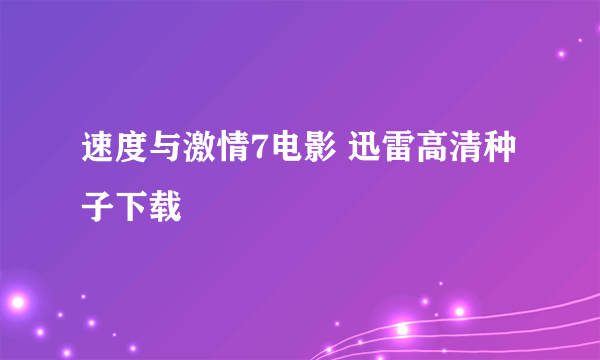 速度与激情7电影 迅雷高清种子下载