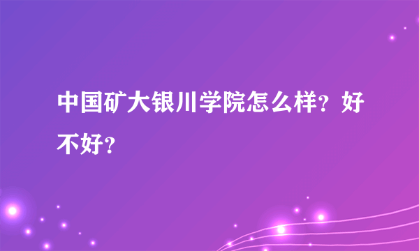 中国矿大银川学院怎么样？好不好？