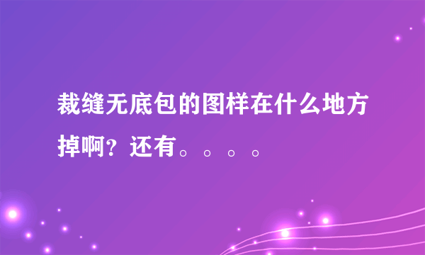 裁缝无底包的图样在什么地方掉啊？还有。。。。