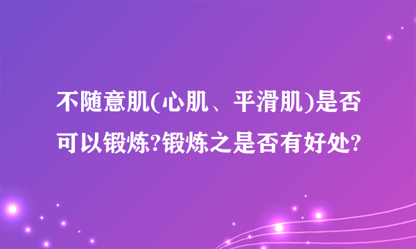 不随意肌(心肌、平滑肌)是否可以锻炼?锻炼之是否有好处?