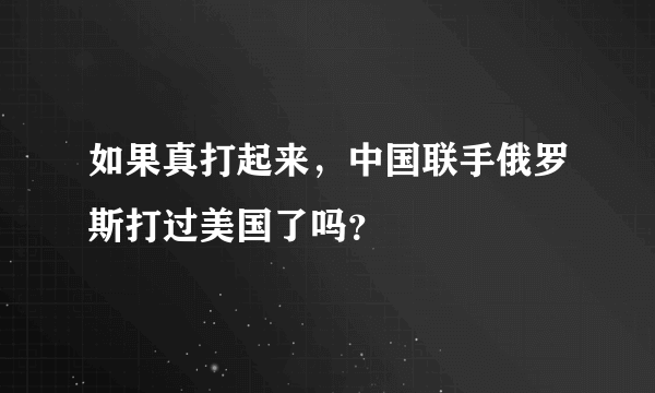 如果真打起来，中国联手俄罗斯打过美国了吗？