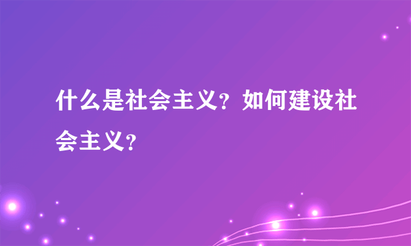 什么是社会主义？如何建设社会主义？