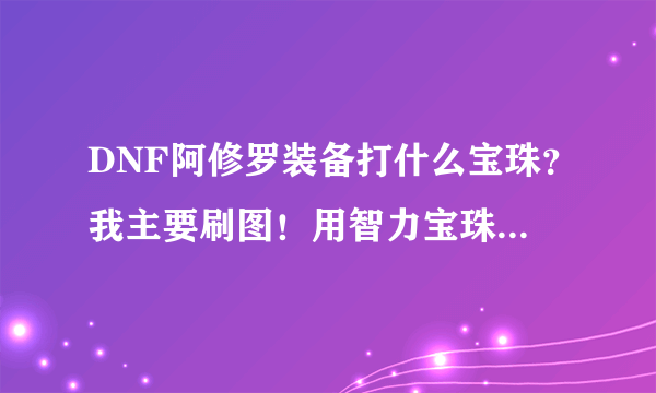 DNF阿修罗装备打什么宝珠？我主要刷图！用智力宝珠还是用魔攻宝珠？