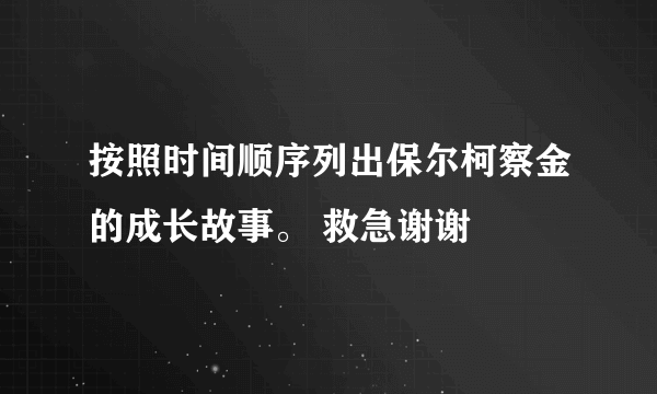 按照时间顺序列出保尔柯察金的成长故事。 救急谢谢