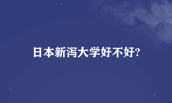 日本新泻大学好不好?