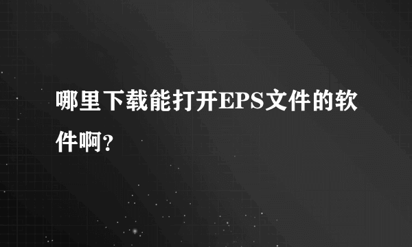 哪里下载能打开EPS文件的软件啊？