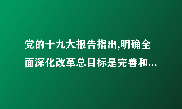 党的十九大报告指出,明确全面深化改革总目标是完善和发展中国特色社会主义制度,推进国家______现代化.