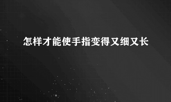 怎样才能使手指变得又细又长