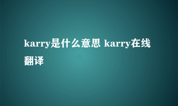 karry是什么意思 karry在线翻译