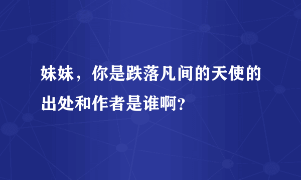 妹妹，你是跌落凡间的天使的出处和作者是谁啊？