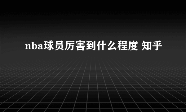 nba球员厉害到什么程度 知乎