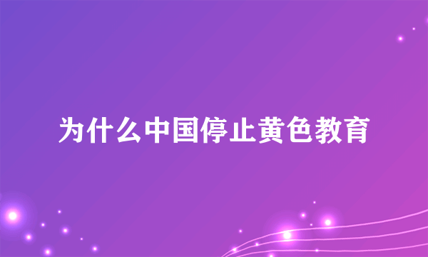 为什么中国停止黄色教育