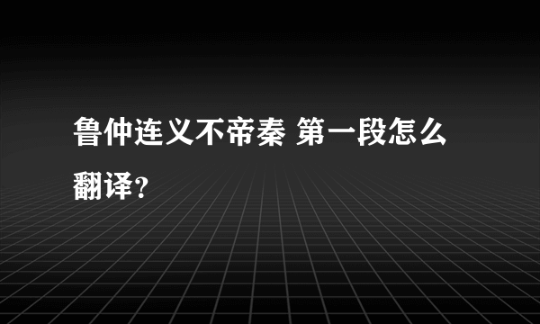 鲁仲连义不帝秦 第一段怎么翻译？