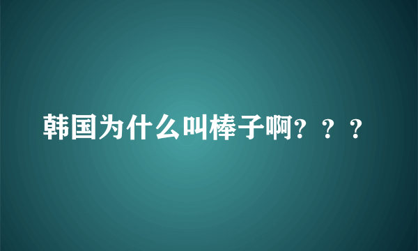 韩国为什么叫棒子啊？？？