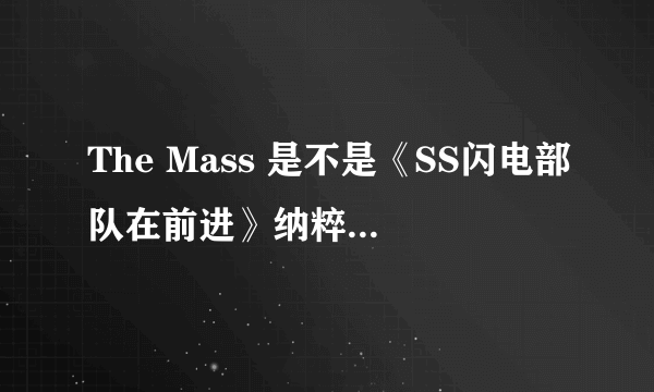 The Mass 是不是《SS闪电部队在前进》纳粹德国党卫军第一装甲师战歌,他们什么关系啊