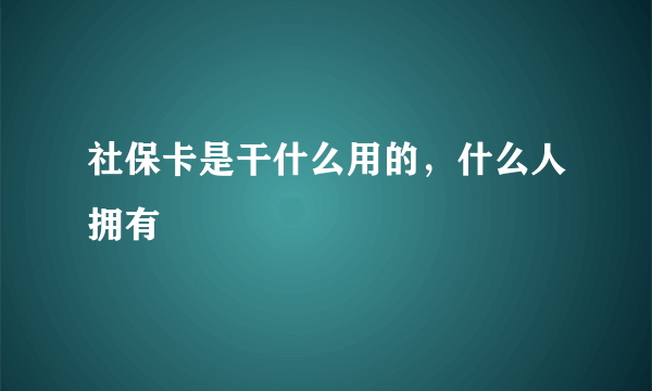 社保卡是干什么用的，什么人拥有