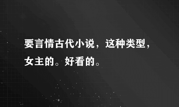 要言情古代小说，这种类型，女主的。好看的。