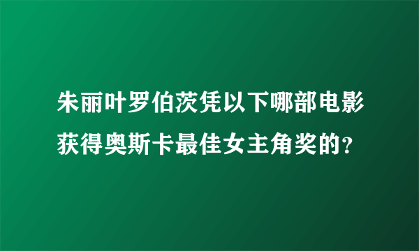 朱丽叶罗伯茨凭以下哪部电影获得奥斯卡最佳女主角奖的？