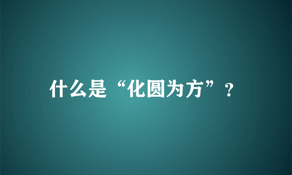 什么是“化圆为方”？