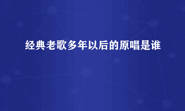 经典老歌多年以后的原唱是谁