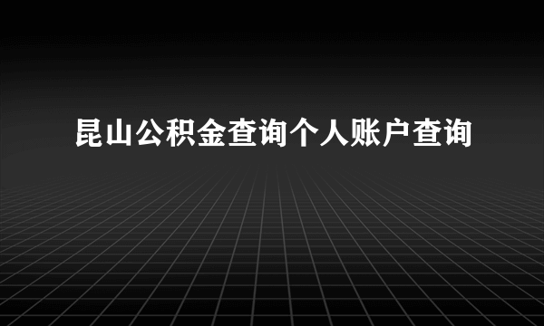 昆山公积金查询个人账户查询