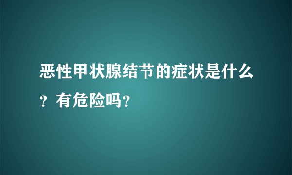 恶性甲状腺结节的症状是什么？有危险吗？