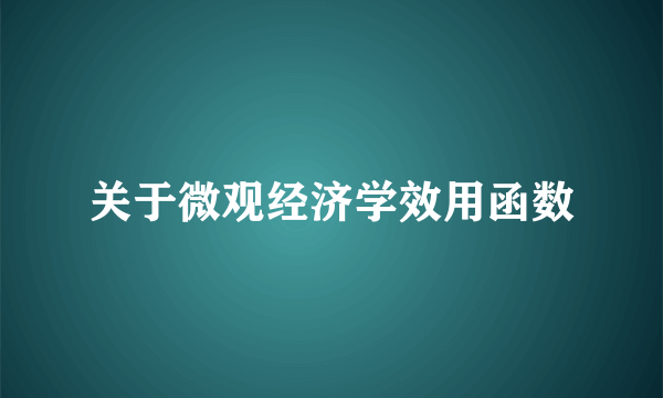 关于微观经济学效用函数